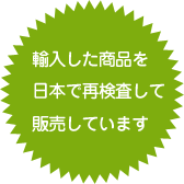 輸入した商品を日本で再検査して販売しています